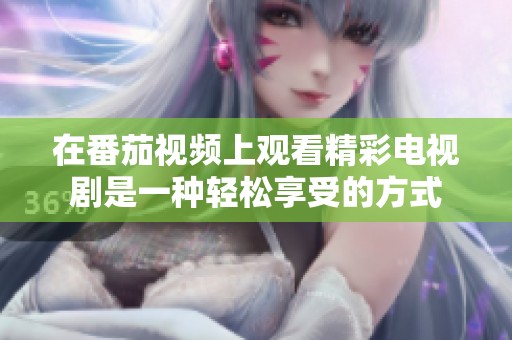 在番茄视频上观看精彩电视剧是一种轻松享受的方式