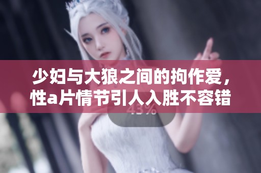 少妇与大狼之间的拘作爱，性**情节引人入胜不容错过