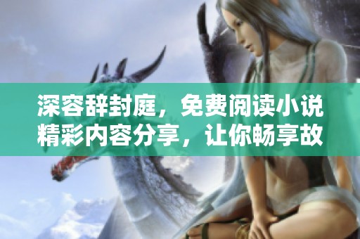 深容辞封庭，免费阅读小说精彩内容分享，让你畅享故事魅力