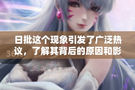 日批这个现象引发了广泛热议，了解其背后的原因和影响非常重要。