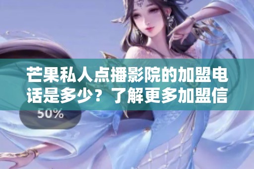芒果私人点播影院的加盟电话是多少？了解更多加盟信息请咨询我们！