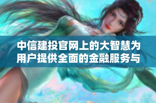 中信建投官网上的大智慧为用户提供全面的金融服务与投资支持