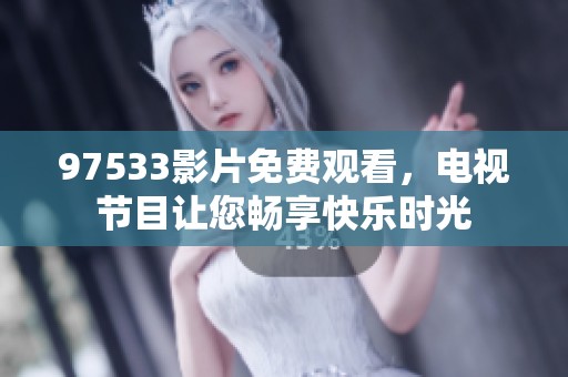 97533影片免费观看，电视节目让您畅享快乐时光