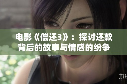 电影《偿还3》：探讨还款背后的故事与情感的纷争