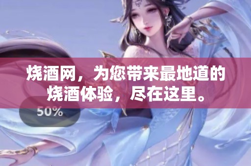 烧酒网，为您带来最地道的烧酒体验，尽在这里。
