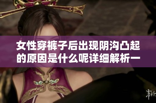 女性穿裤子后出现阴沟凸起的原因是什么呢详细解析一下