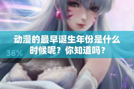 动漫的最早诞生年份是什么时候呢？你知道吗？