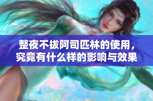 整夜不拔阿司匹林的使用，究竟有什么样的影响与效果呢