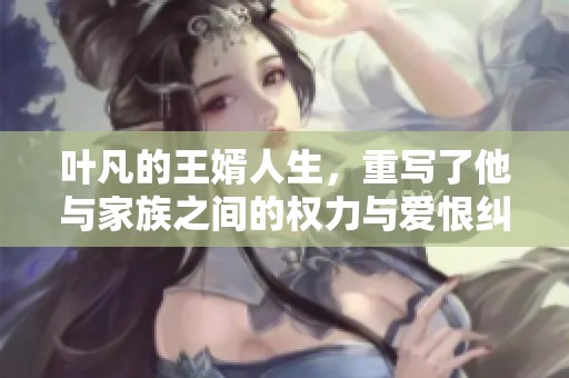叶凡的王婿人生，重写了他与家族之间的权力与爱恨纠葛