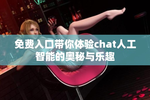 免费入口带你体验chat人工智能的奥秘与乐趣