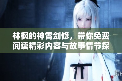 林枫的神霄剑修，带你免费阅读精彩内容与故事情节探索！