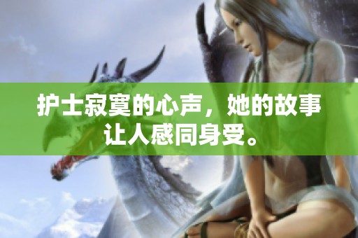 护士寂寞的心声，她的故事让人感同身受。