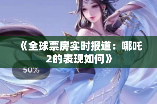 《全球票房实时报道：哪吒2的表现如何》