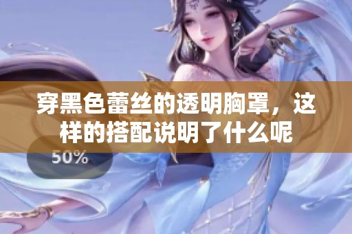 穿黑色蕾丝的透明胸罩，这样的搭配说明了什么呢