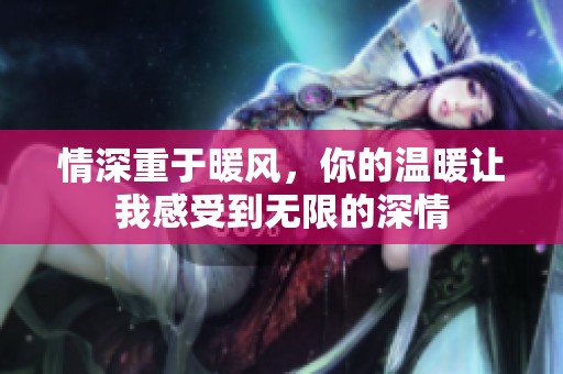 情深重于暖风，你的温暖让我感受到无限的深情