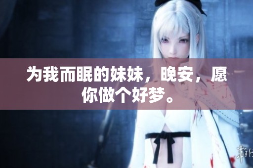 为我而眠的妹妹，晚安，愿你做个好梦。
