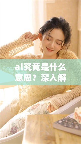 al究竟是什么意思？深入解析这个词的含义和用法。