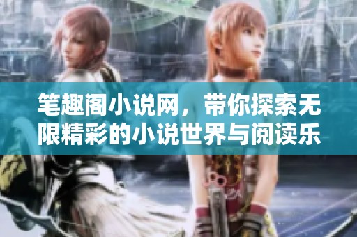 笔趣阁小说网，带你探索无限精彩的小说世界与阅读乐趣