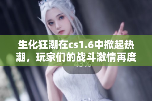 生化狂潮在cs1.6中掀起热潮，玩家们的战斗激情再度燃起