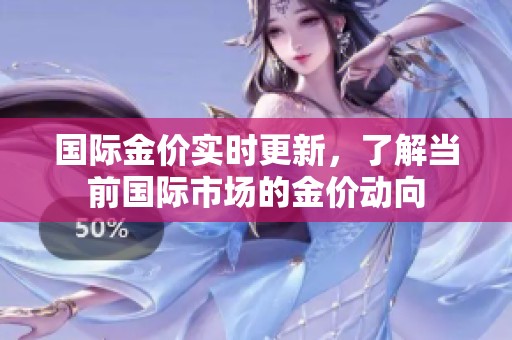 国际金价实时更新，了解当前国际市场的金价动向