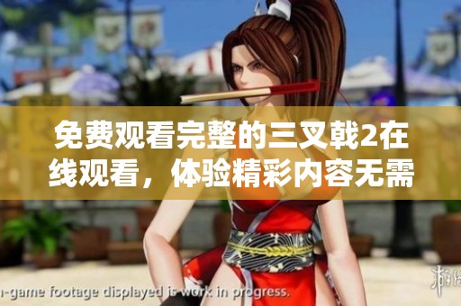 免费观看完整的三叉戟2在线观看，体验精彩内容无需付费！
