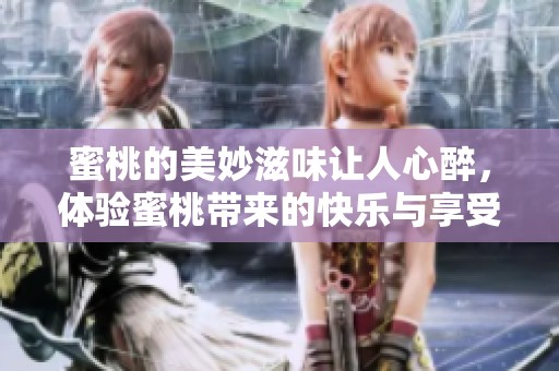 蜜桃的美妙滋味让人心醉，体验蜜桃带来的快乐与享受