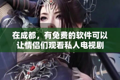 在成都，有免费的软件可以让情侣们观看私人电视剧