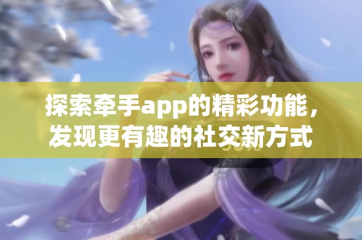 探索牵手app的精彩功能，发现更有趣的社交新方式