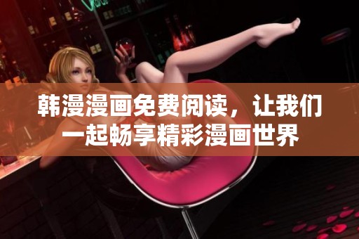 韩漫漫画免费阅读，让我们一起畅享精彩漫画世界