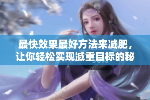 最快效果最好方法来减肥，让你轻松实现减重目标的秘诀是什么