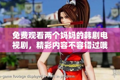 免费观看两个妈妈的韩剧电视剧，精彩内容不容错过哦