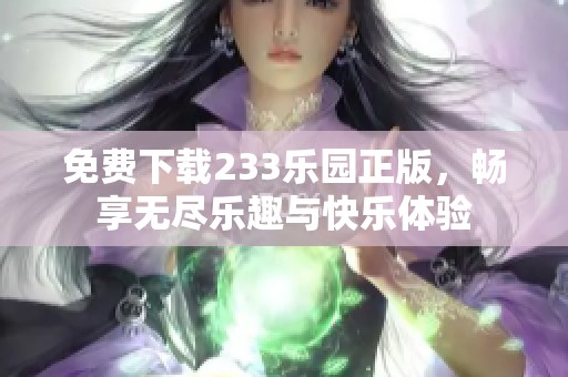 免费下载233乐园正版，畅享无尽乐趣与快乐体验