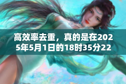 高效率去重，真的是在2025年5月1日的18时35分22秒实现的吗