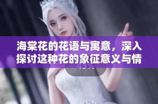 海棠花的花语与寓意，深入探讨这种花的象征意义与情感表达