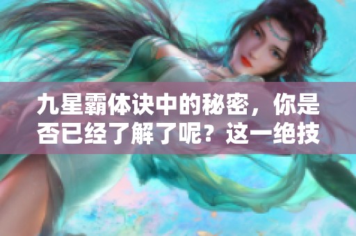 九星霸体诀中的秘密，你是否已经了解了呢？这一绝技引领了修炼的新潮流。