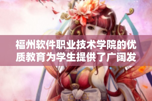 福州软件职业技术学院的优质教育为学生提供了广阔发展空间