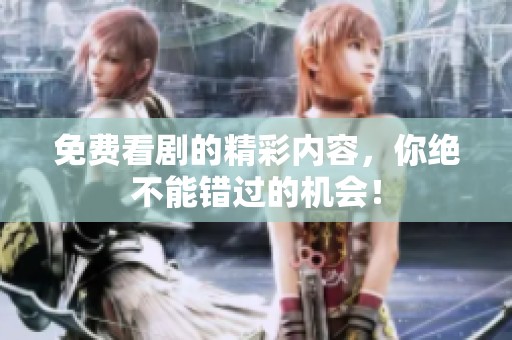 免费看剧的精彩内容，你绝不能错过的机会！