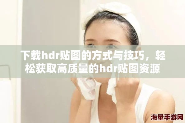 下载hdr贴图的方式与技巧，轻松获取高质量的hdr贴图资源
