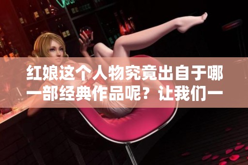 红娘这个人物究竟出自于哪一部经典作品呢？让我们一起探索答案吧！