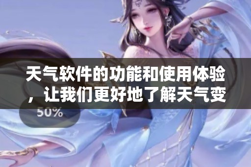 天气软件的功能和使用体验，让我们更好地了解天气变化！