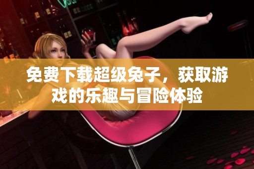 免费下载超级兔子，获取游戏的乐趣与冒险体验