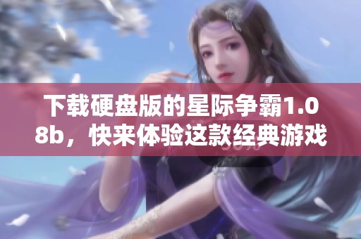 下载硬盘版的星际争霸1.08b，快来体验这款经典游戏的魅力！