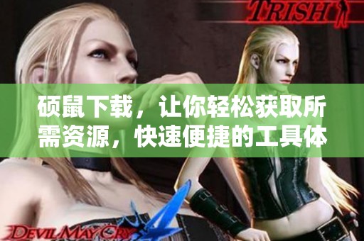 硕鼠下载，让你轻松获取所需资源，快速便捷的工具体验