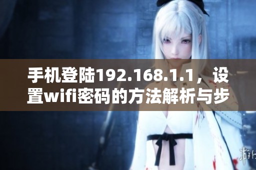 手机登陆192.168.1.1，设置wifi密码的方法解析与步骤详解
