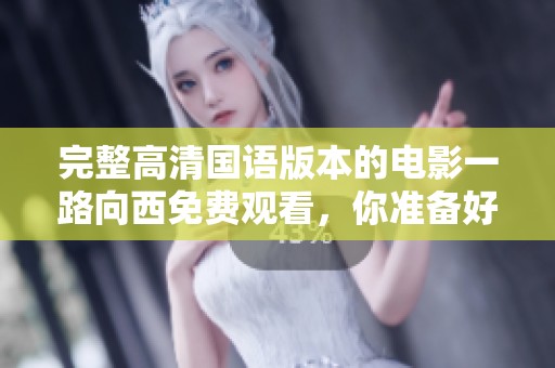完整高清国语版本的电影一路向西免费观看，你准备好了吗