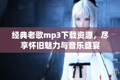 经典老歌mp3下载资源，尽享怀旧魅力与音乐盛宴