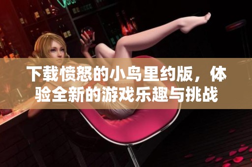 下载愤怒的小鸟里约版，体验全新的游戏乐趣与挑战
