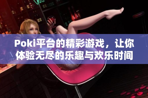 Poki平台的精彩游戏，让你体验无尽的乐趣与欢乐时间！