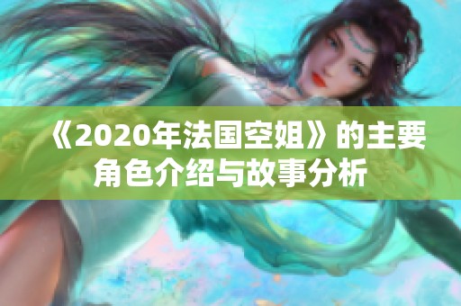 《2020年法国空姐》的主要角色介绍与故事分析