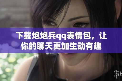 下载炮炮兵qq表情包，让你的聊天更加生动有趣